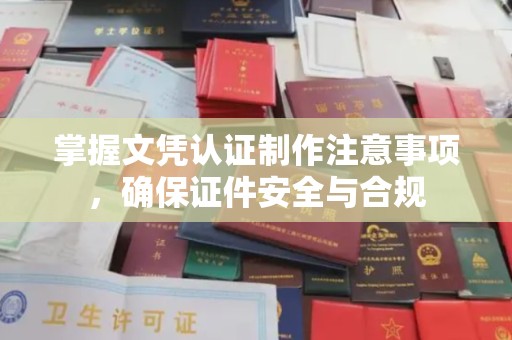宝安掌握文凭认证制作注意事项，确保证件安全与合规